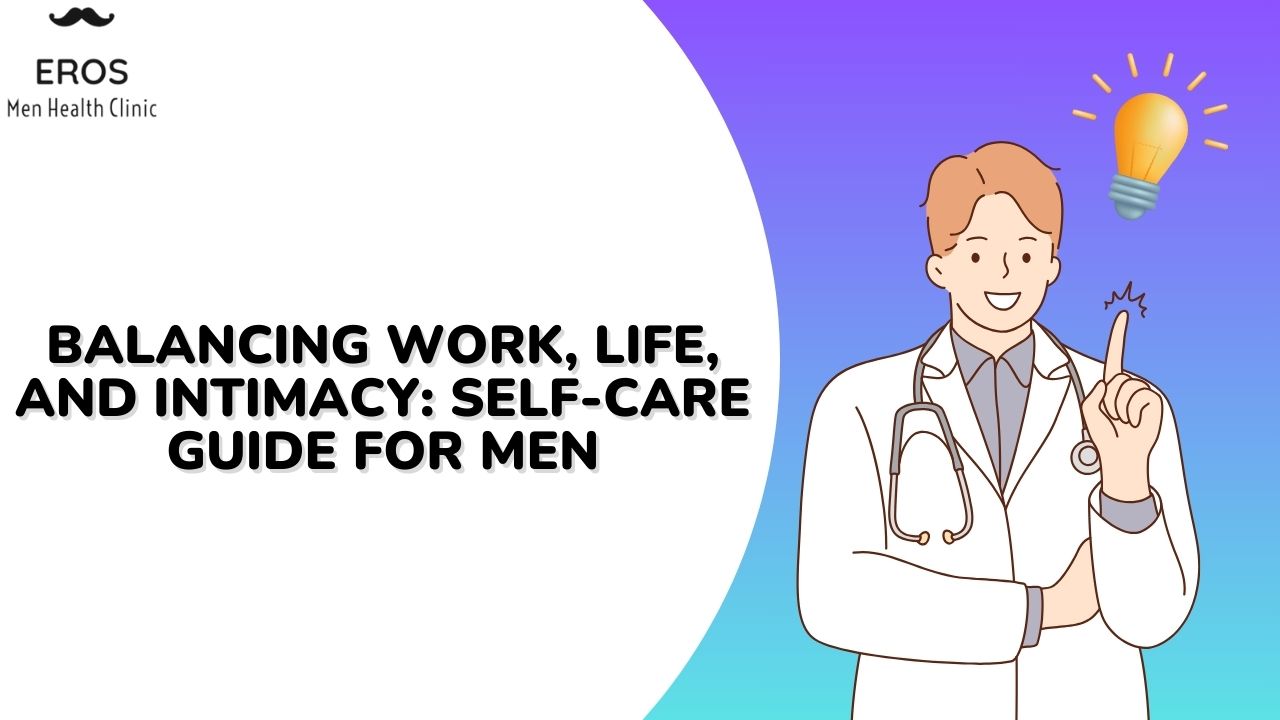 Balancing Work, Life, and Intimacy: Self-care Guide for Men